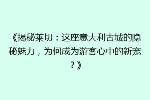 《揭秘莱切：这座意大利古城的隐秘魅力，为何成为游客心中的新宠？》