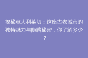 揭秘意大利莱切：这座古老城市的独特魅力与隐藏秘密，你了解多少？
