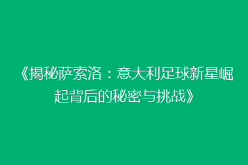 《揭秘萨索洛:意大利足球新星崛起背后的秘密与挑战》