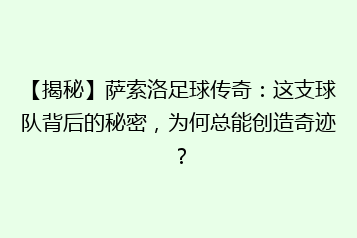 【揭秘】萨索洛足球传奇:这支球队背后的秘密,为何总能创造奇迹?
