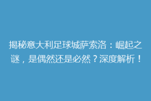 揭秘意大利足球城萨索洛：崛起之谜，是偶然还是必然？深度解析！