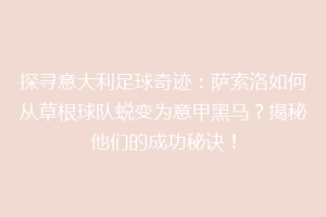 探寻意大利足球奇迹：萨索洛如何从草根球队蜕变为意甲黑马？揭秘他们的成功秘诀！