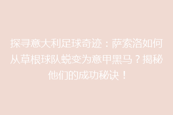 探寻意大利足球奇迹:萨索洛如何从草根球队蜕变为意甲黑马?揭秘他们的成功秘诀!