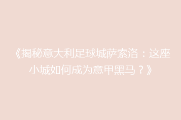 《揭秘意大利足球城萨索洛:这座小城如何成为意甲黑马?》
