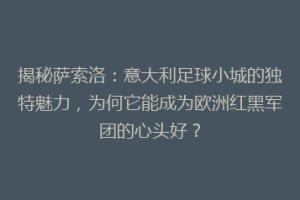 揭秘萨索洛：意大利足球小城的独特魅力，为何它能成为欧洲红黑军团的心头好？