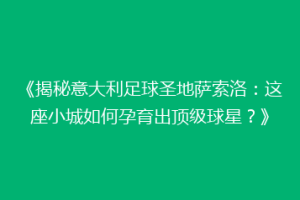 《揭秘意大利足球圣地萨索洛：这座小城如何孕育出顶级球星？》