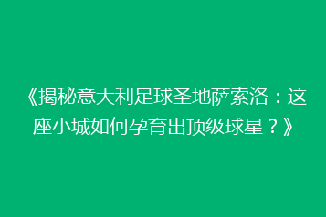 《揭秘意大利足球圣地萨索洛:这座小城如何孕育出顶级球星?》