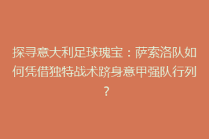 探寻意大利足球瑰宝：萨索洛队如何凭借独特战术跻身意甲强队行列？
