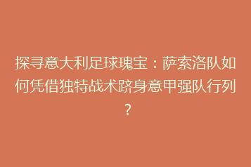 探寻意大利足球瑰宝:萨索洛队如何凭借独特战术跻身意甲强队行列?
