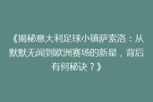 《揭秘意大利足球小镇萨索洛：从默默无闻到欧洲赛场的新星，背后有何秘诀？》