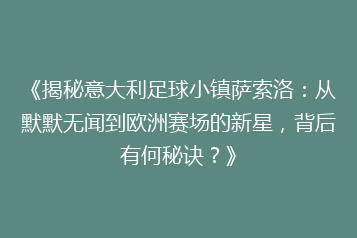 《揭秘意大利足球小镇萨索洛:从默默无闻到欧洲赛场的新星,背后有何秘诀?》