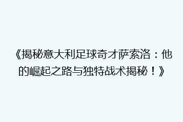 《揭秘意大利足球奇才萨索洛:他的崛起之路与独特战术揭秘!》