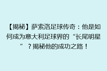 【揭秘】萨索洛足球传奇:他是如何成为意大利足球界的“长尾明星”?揭秘他的成功之路!