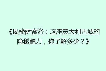 《揭秘萨索洛:这座意大利古城的隐秘魅力,你了解多少?》