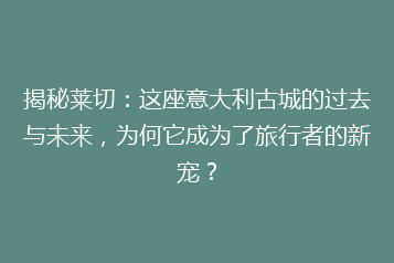 揭秘莱切:这座意大利古城的过去与未来,为何它成为了旅行者的新宠?