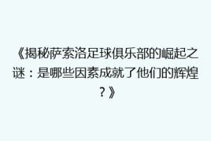 《揭秘萨索洛足球俱乐部的崛起之谜：是哪些因素成就了他们的辉煌？》