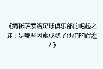 《揭秘萨索洛足球俱乐部的崛起之谜:是哪些因素成就了他们的辉煌?》