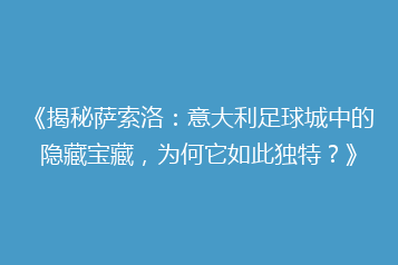 《揭秘萨索洛:意大利足球城中的隐藏宝藏,为何它如此独特?》