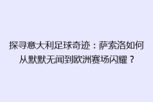 探寻意大利足球奇迹：萨索洛如何从默默无闻到欧洲赛场闪耀？