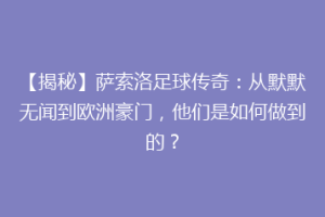 【揭秘】萨索洛足球传奇：从默默无闻到欧洲豪门，他们是如何做到的？