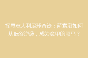 探寻意大利足球奇迹：萨索洛如何从低谷逆袭，成为意甲的黑马？