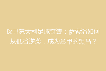 探寻意大利足球奇迹：萨索洛如何从低谷逆袭，成为意甲的黑马？