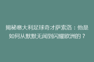 揭秘意大利足球奇才萨索洛：他是如何从默默无闻到闪耀欧洲的？