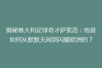 揭秘意大利足球奇才萨索洛:他是如何从默默无闻到闪耀欧洲的?