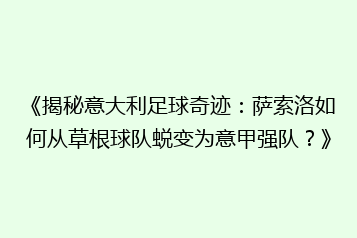 《揭秘意大利足球奇迹:萨索洛如何从草根球队蜕变为意甲强队?》