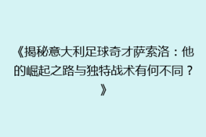 《揭秘意大利足球奇才萨索洛：他的崛起之路与独特战术有何不同？》