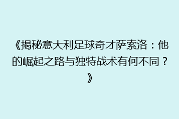 《揭秘意大利足球奇才萨索洛:他的崛起之路与独特战术有何不同?》