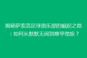 揭秘萨索洛足球俱乐部的崛起之路：如何从默默无闻到意甲劲旅？