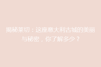 揭秘莱切:这座意大利古城的美丽与秘密,你了解多少?