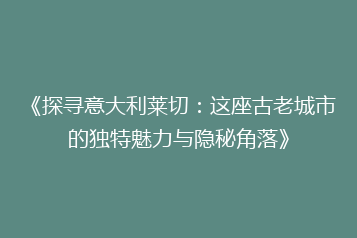 《探寻意大利莱切:这座古老城市的独特魅力与隐秘角落》