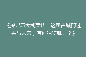 《探寻意大利莱切:这座古城的过去与未来,有何独特魅力?》