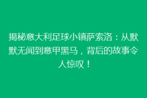 揭秘意大利足球小镇萨索洛：从默默无闻到意甲黑马，背后的故事令人惊叹！