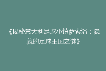 《揭秘意大利足球小镇萨索洛:隐藏的足球王国之谜》