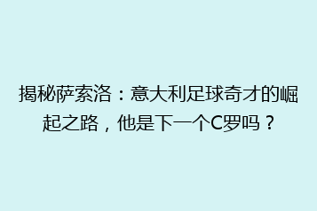 揭秘萨索洛：意大利足球奇才的崛起之路，他是下一个C罗吗？