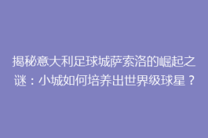 揭秘意大利足球城萨索洛的崛起之谜：小城如何培养出世界级球星？