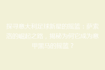 探寻意大利足球新星的摇篮:萨索洛的崛起之路,揭秘为何它成为意甲黑马的摇篮?