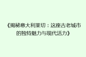 《揭秘意大利莱切：这座古老城市的独特魅力与现代活力》