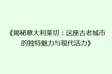 《揭秘意大利莱切:这座古老城市的独特魅力与现代活力》