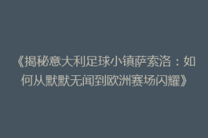 《揭秘意大利足球小镇萨索洛：如何从默默无闻到欧洲赛场闪耀》