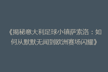 《揭秘意大利足球小镇萨索洛:如何从默默无闻到欧洲赛场闪耀》
