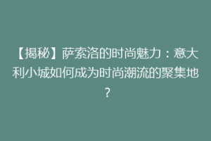 【揭秘】萨索洛的时尚魅力：意大利小城如何成为时尚潮流的聚集地？
