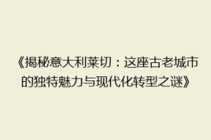 《揭秘意大利莱切：这座古老城市的独特魅力与现代化转型之谜》