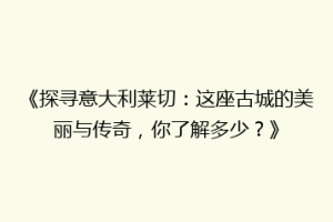 《探寻意大利莱切：这座古城的美丽与传奇，你了解多少？》