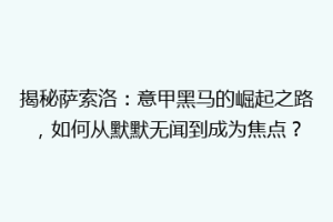 揭秘萨索洛：意甲黑马的崛起之路，如何从默默无闻到成为焦点？
