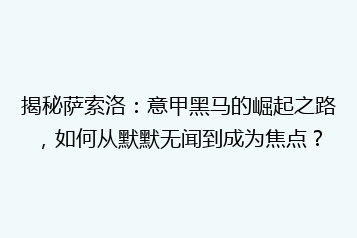 揭秘萨索洛:意甲黑马的崛起之路,如何从默默无闻到成为焦点?