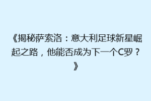《揭秘萨索洛：意大利足球新星崛起之路，他能否成为下一个C罗？》